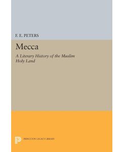 Mecca A Literary History of the Muslim Holy Land - Francis Edward Peters