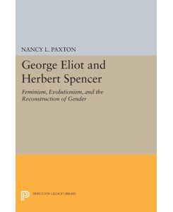 George Eliot and Herbert Spencer Feminism, Evolutionism, and the Reconstruction of Gender - Nancy L. Paxton