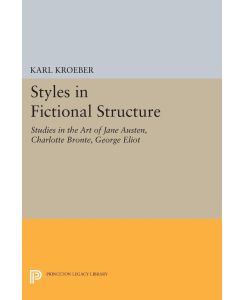 Styles in Fictional Structure Studies in the Art of Jane Austen, Charlotte Brontë, George Eliot - Karl Kroeber