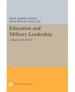 Education and Military Leadership. A Study of the ROTC - John Wesley Masland, Gene Martin Lyons