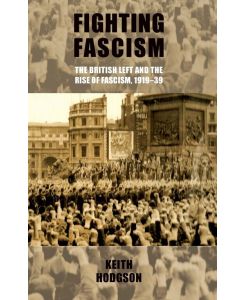 Fighting fascism the British Left and the rise of fascism, 1919-39 - Keith Hodgson