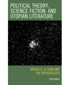 Political Theory, Science Fiction, and Utopian Literature Ursula K. Le Guin and The Dispossessed - Tony Burns