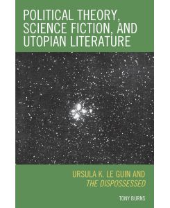 Political Theory, Science Fiction, and Utopian Literature Ursula K. Le Guin and The Dispossessed - Tony Burns
