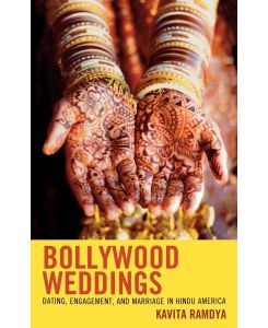 Bollywood Weddings Dating, Engagement, and Marriage in Hindu America - Kavita Ramdya