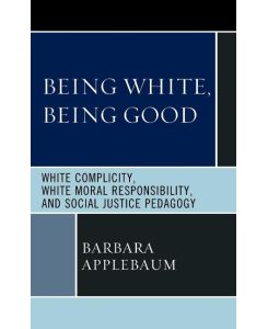 Being White, Being Good White Complicity, White Moral Responsibility, and Social Justice Pedagogy - Barbara Applebaum