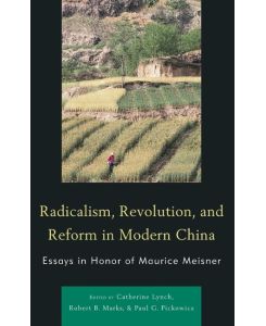Radicalism, Revolution, and Reform in Modern China Essays in Honor of Maurice Meisner - Catherine Lynch, Robert B. Marks, Paul G. Pickowicz