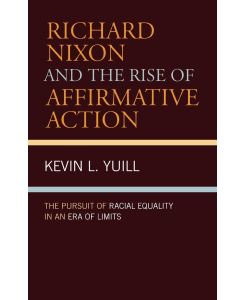 Richard Nixon and the Rise of Affirmative Action The Pursuit of Racial Equality in an Era of Limits - Kevin Yuill