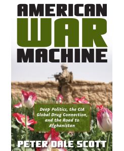 American War Machine Deep Politics, the CIA Global Drug Connection, and the Road to Afghanistan - Peter Dale Scott