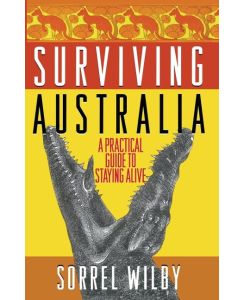Surviving Australia A Practical Guide to Staying Alive - Sorrel Wilby