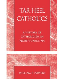 Tar Heel Catholics A History of Catholicism in North Carolina - William F. Powers