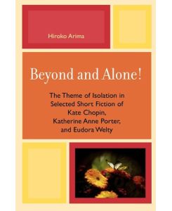Beyond and Alone The Theme of Isolation in Selected Short Fiction of Kate Chopin, Katherine Anne Porter, and Eudora Welty - Hiroko Arima