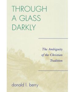 Through a Glass Darkly The Ambiguity of the Christian Tradition - Donald L. Berry