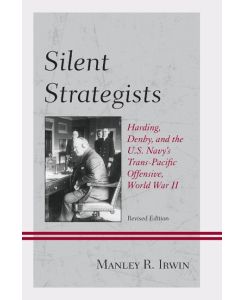 Silent Strategists Harding, Denby, and the U.S. Navy's Trans-Pacific Offensive, World War II - Manley R. Irwin