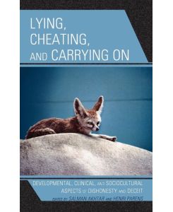 Lying, Cheating, and Carrying On Developmental, Clinical, and Sociocultural Aspects of Dishonesty and Deceit - Salman Akhtar, Henri Parens