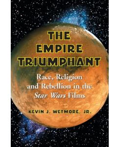 Empire Triumphant Race, Religion and Rebellion in the Star Wars Films - Kevin J Wetmore