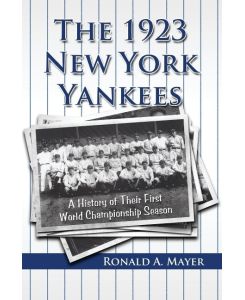 The 1923 New York Yankees A History of Their First World Championship Season - Ronald A. Mayer