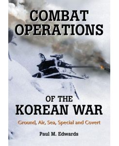 Combat Operations of the Korean War Ground, Air, Sea, Special and Covert - Paul M. Edwards