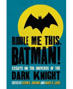 Riddle Me This, Batman!: Essays on the Universe of the Dark Knight Kevin K. Durand Editor
