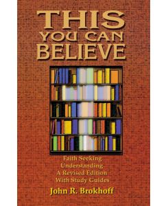This You Can Believe Faith Seeking Understanding: A Revised Edition with Study Guides - John R. Brokhoff