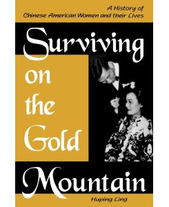 Surviving on the Gold Mountain A History of Chinese American Women and Their Lives - Huping Ling