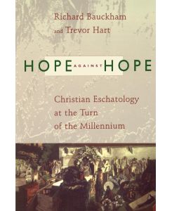 Hope Against Hope Christian Eschatology at the Turn of the Millennium - Richard Bauckham, Trevor Hart