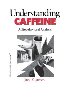 Understanding Caffeine A Biobehavioral Analysis - Jack E. James