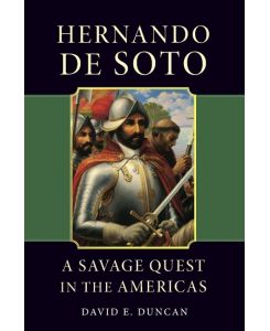 Hernando de Soto A Savage Quest in the Americas - David E. Duncan