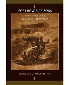 Fort Bowie, Arizona Combat Post of the Southwest, 1858-1894 - Douglas C. Mcchristian
