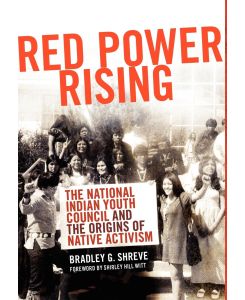 Red Power Rising The Indian Youth Council and the Origins of Native Activism - Bradley G. Shreve