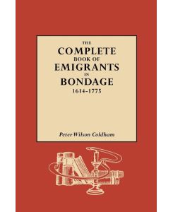 Complete Book of Emigrants in Bondage, 1614-1775 - Peter Wilson Coldham