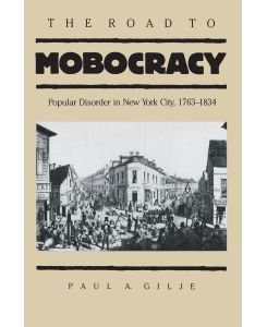 The Road to Mobocracy Popular Disorder in New York City, 1763-1834 - Paul A. Gilje