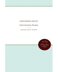 Sojourner Truth God's Faithful Pilgrim - Arthur Huff Fauset