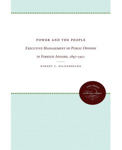 Power and the People Executive Management of Public Opinion in Foreign Affairs, 1897-1921 - Robert C. Hilderbrand
