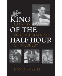 King of the Half Hour Nat Hiken and the Golden Age of TV Comedy - David Everitt