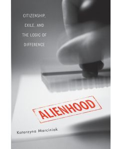 Alienhood Citizenship, Exile, And The Logic Of Difference - Katarzyna Marciniak