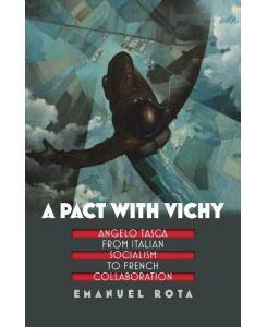A Pact with Vichy Angelo Tasca from Italian Socialism to French Collaboration - Emanuel Rota