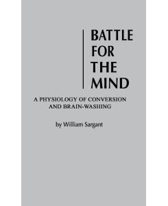 Battle for the Mind A Physiology of Conversion and Brainwashing - William Sargent, William Sargant, Unknown