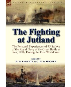 The Fighting at Jutland The Personal Experiences of 45 Sailors of the Royal Navy at the Great Battle at Sea, 1916, During the First World War - H. W. Fawcett, G. W. W. Hooper