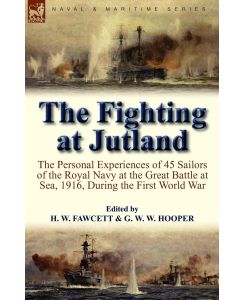 The Fighting at Jutland the Personal Experiences of 45 Sailors of the Royal Navy at the Great Battle at Sea, 1916, During the First World War - H. W. Fawcett, G. W. W. Hooper