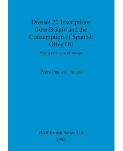 Dressel 20 Inscriptions from Britain and the Consumption of Spanish Olive Oil With a catalogue of stamps - Pedro Paulo A. Funari