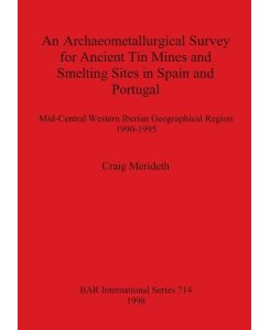 An Archaeometallurgical Survey for Ancient Tin Mines and Smelting Sites in Spain and Portugal Mid-Central Western Iberian Geographical Region 1990-1995 - Craig Merideth