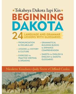 Beginning Dakota/Tokaheya Dakota Iapi Kin 24 Language and Grammar Lessons with Glossaries - Nicolette Knudson, Jody Snow, Clifford Canku