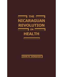 The Nicaraguan Revolution in Health From Somoza to the Sandinistas - John M. Donahue, John Donohue
