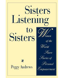 Sisters Listening to Sisters Women of the World Share Stories of Personal Empowerment - Peggy Andrews
