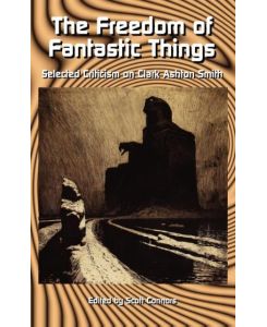 The Freedom of Fantastic Things Selected Criticism on Clark Ashton Smith