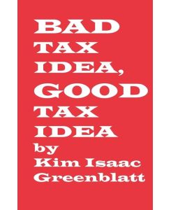 Bad Tax Idea, Good Tax Idea - Kim Isaac Greenblatt