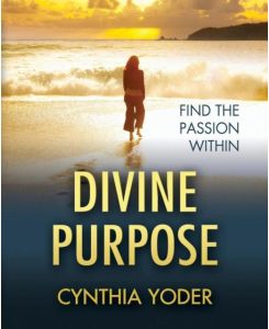 Divine Purpose, Find the Passion Within - Cynthia Yoder