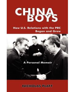 China Boys How U.S. Relations with the PRC Began and Grew. a Personal Memoir - Nicholas Platt