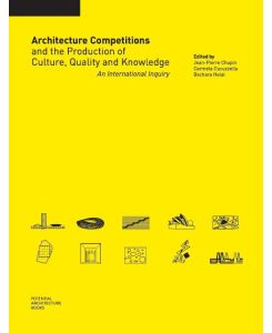 Architecture Competitions and the Production of Culture, Quality and Knowledge An International Inquiry