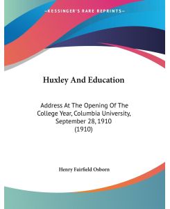Huxley And Education Address At The Opening Of The College Year, Columbia University, September 28, 1910 (1910) - Henry Fairfield Osborn